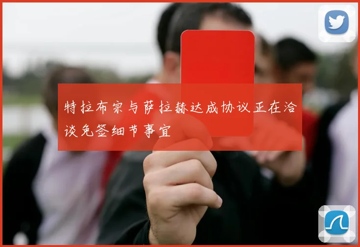 特拉布宗与萨拉赫达成协议正在洽谈免签细节事宜