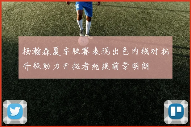 杨瀚森夏季联赛表现出色内线对抗升级助力开拓者轮换前景明朗