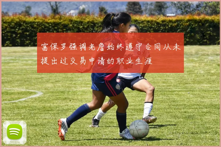 富保罗强调老詹始终遵守合同从未提出过交易申请的职业生涯